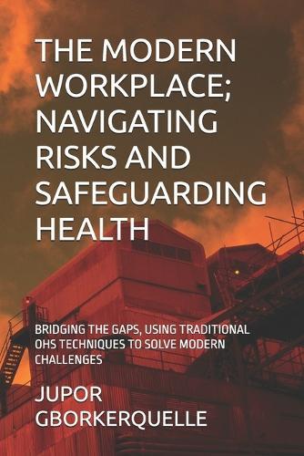 The Modern Workplace; Navigating Risks and Safeguarding Health: Bridging the Gaps, Using Traditional Ohs Techniques to Solve Modern Challenges