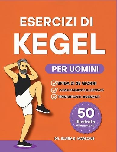 Esercizi di Kegel per Uomini: Rafforzare il core, migliorare il controllo della vescica e migliorare le prestazioni con 50 esercizi illustrati passo dopo passo per il benessere del pavimento pelvico