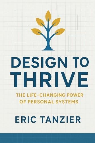 Design to Thrive: The Life-Changing Power of Personal Systems