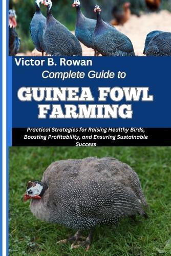 Complete Guide to Guinea Fowl Farming: Practical Strategies for Raising Healthy Birds, Boosting Profitability, and Ensuring Sustainable Success