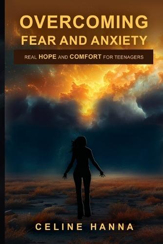 Overcoming Fear and Anxiety: Real Hope and Comfort for Teenagers
