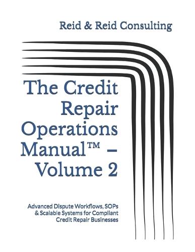 The Credit Repair Operations Manual(TM) - Volume 2: Advanced Dispute Workflows, SOPs & Scalable Systems for Compliant Credit Repair Businesses