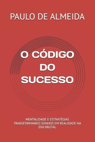 O Código Do Sucesso: Mentalidade E Estratégias Transformando Sonhos Em Realidade.