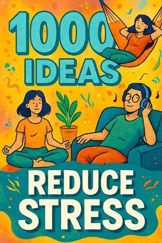 1000 Ideas: Reduce Stress: Less stress. More peace. One step at a time.