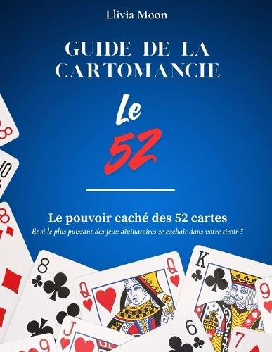 Guide de la cartomancie - Le jeu de 52 cartes.: Le pouvoir caché des 52 cartes - Et si le plus puissant des jeux divinatoires se cachait dans votre tiroir ?