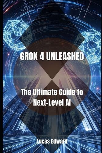 Grok 4 Unleashed: The Ultimate Guide to Next-Level AI