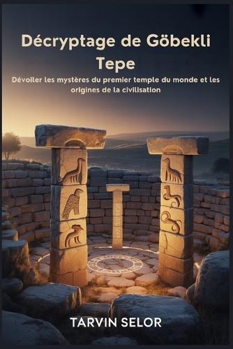 Décryptage de Göbekli Tepe: Dévoiler les mystères du premier temple du monde et les origines de la civilisation