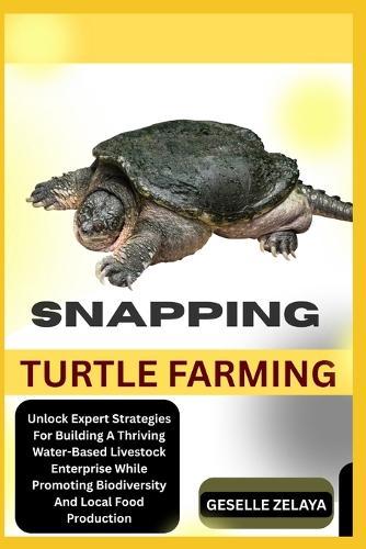 Snapping Turtle Farming: Unlock Expert Strategies For Building A Thriving Water-Based Livestock Enterprise While Promoting Biodiversity And Local Food Production