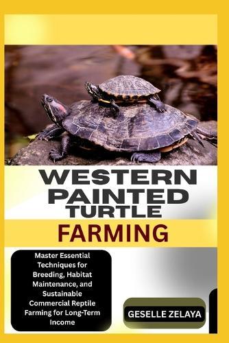 Western Painted Turtle Farming: Master Essential Techniques for Breeding, Habitat Maintenance, and Sustainable Commercial Reptile Farming for Long-Term Income