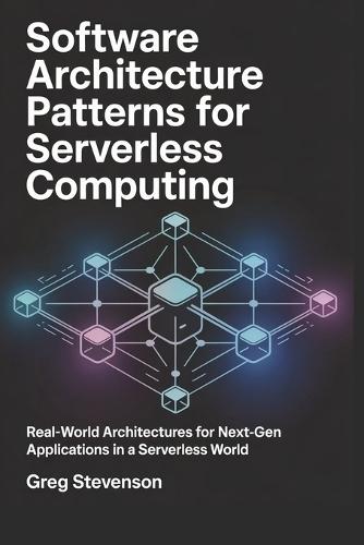 Software Architecture Patterns for Serverless Computing: Real-World Architectures for Next-Gen Applications in a Serverless World