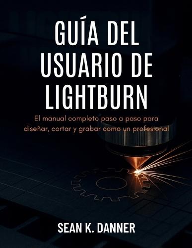 Guía del Usuario de Lightburn: El manual completo paso a paso para diseñar, cortar y grabar como un profesional