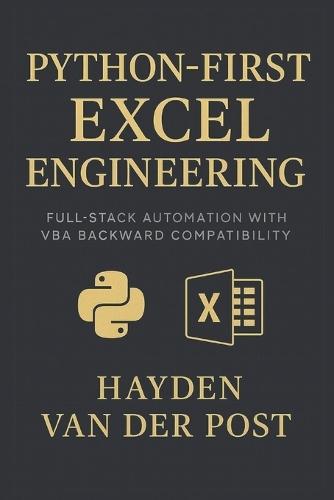 Python-First Excel Engineering: Full-Stack Automation with VBA Backward Compatibility: Rebuild Excel from the ground up, smarter, faster, and future-proof