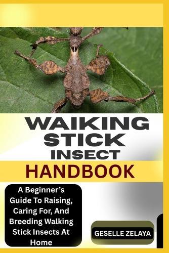 Waiking Stick Insect Handbook: A Beginner's Guide To Raising, Caring For, And Breeding Walking Stick Insects At Home