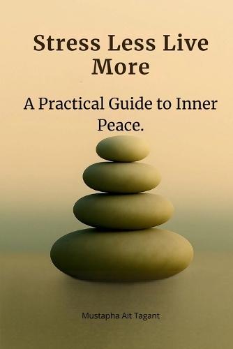 Stress Less, Live More.: A Practical Guide to Inner Peace.