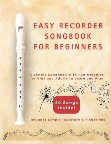 Easy Recorder Songs for Beginners: A Simple Songbook with Fun Melodies for Kids and Adults to Learn and Play