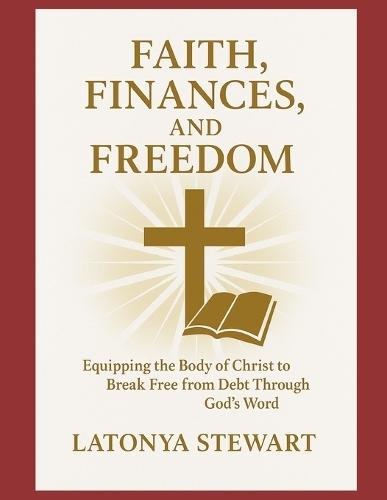 Faith, Finances, and Freedom: Equipping the body of Christ to Break Free from Debt Through God's Word