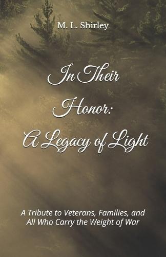 In Their Honor: A Legacy of Light: A Tribute to Veterans, Families, and All Who Carry the Weight of War
