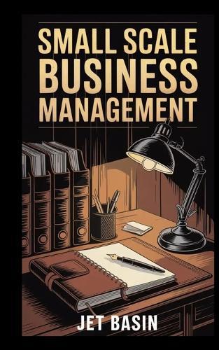Small Scale Business Management: Essential Strategies for Everyday Entrepreneurs