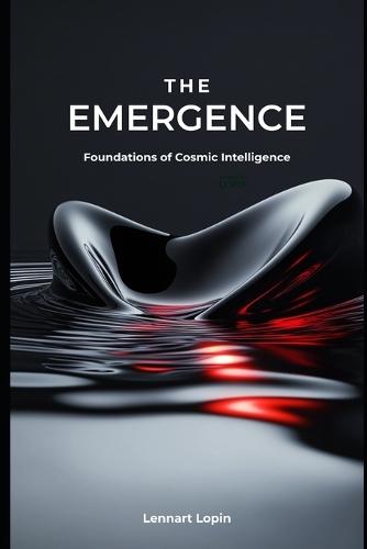 The Emergence: Foundations of Cosmic Intelligence