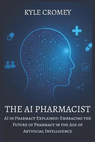 The AI Pharmacist: AI in Pharmacy Explained: Embracing the Future of Pharmacy in the Age of Artificial Intelligence