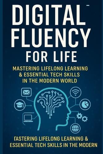 Digital Fluency for Life: Mastering Lifelong Learning and Essential Tech Skills in the Modern World
