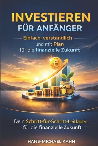 Investieren für Anfänger: Einfach, verständlich und mit Plan für die finanzielle Zukunft