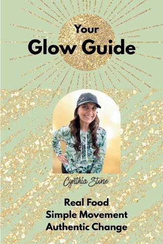 Your Glow Guide: Real Food, Simple Movement, Authentic Change