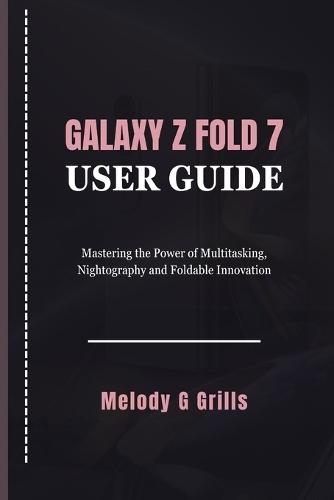 Galaxy Z Fold 7 User Guide: Mastering the Power of Multitasking, Nightography and Foldable Innovation