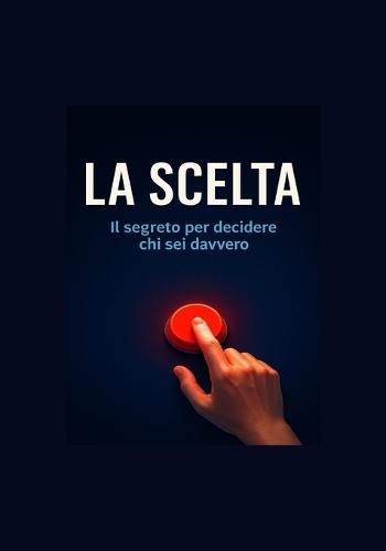 La Scelta: Un viaggio dentro di te per imparare a decidere davvero
