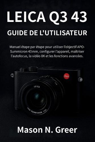 Leica Q3 43 Guide de l'utilisateur: Manuel étape par étape pour utiliser l'objectif APO-Summicron 43 mm, configurer l'appareil, maîtriser l'autofocus, la vidéo 8K et les fonctions avancées.