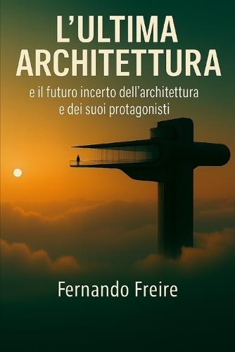 L'Ultima Architettura: e il futuro incerto dell'architettura e dei suoi protagonisti
