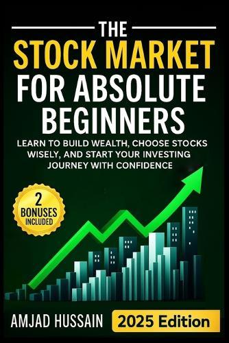 The Stock Market for Absolute Beginners: Learn to Build Wealth, Choose Stocks Wisely, and Start Your Investing Journey with Confidence - Paperback Edition