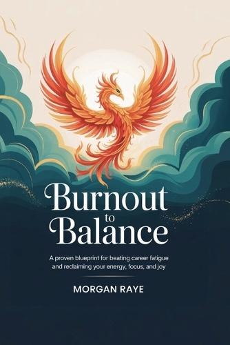 Burnout to Balance: A Proven Blueprint for Beating Career Fatigue and Reclaiming Your Energy, Focus, and Joy