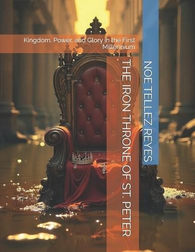 The Iron Throne of St. Peter: Kingdom, Power, and Glory in the First Millennium