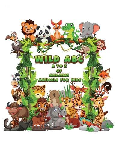Wild ABC: A to Z of Amazing Animals for Kids: Learn the Alphabet with 26 Wild Creatures, One for Each Letter.