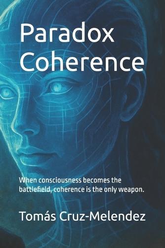 Paradox Coherence: When consciousness becomes the battlefield, coherence is the only weapon.