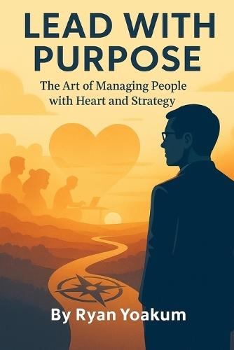 Lead with Purpose: The Art of Managing People with Heart and Strategy