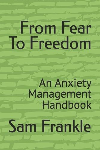 From Fear To Freedom: An Anxiety Management Handbook