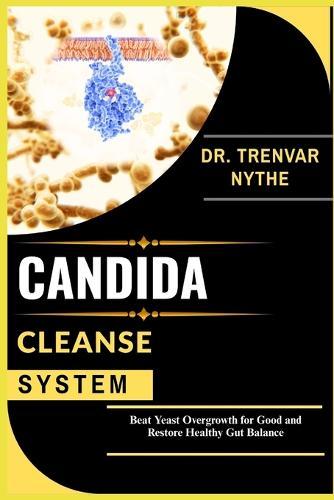 Candida Cleanse System: Beat Yeast Overgrowth for Good and Restore Healthy Gut Balance