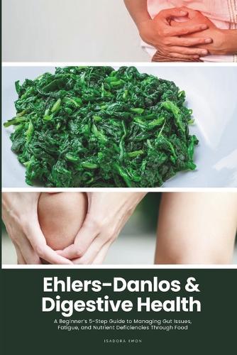 Ehlers-Danlos & Digestive Health: A Beginner's 5-Step Guide to Managing Gut Issues, Fatigue, and Nutrient Deficiencies Through Food