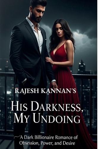 His Darkness, My Undoing: A Dark Billionaire Romance of Obsession, Power, and Desire