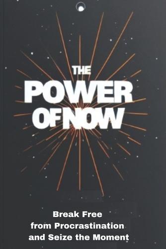 The Power of Now: Break Free from Procrastination and Seize the Moment