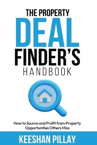 The Property Deal Finder's Handbook: A Step-by-Step Guide to Finding and Securing Profitable Property Deals in Any Market