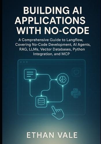 Building AI Applications with No-Code: A Comprehensive Guide to Langflow, Covering No-Code Development, AI Agents, RAG, LLMs, Vector Databases, Python Integration, and MCP