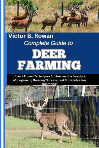 Complete Guide to Deer Farming: Unlock Proven Techniques for Sustainable Livestock Management, Breeding Success, and Profitable Herd Operations