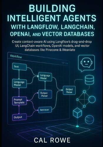 Building Intelligent Agents with Langflow, LangChain, OpenAI, and Vector Databases: Create context-aware AI using Langflow's drag-and-drop UI, LangChain workfiows, OpenAI models, and vector databases like Pinecone & Weaviate