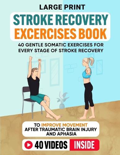 Stroke Recovery Exercises Book (Large Print): 40 Gentle Somatic Exercises for Every Stage of Stroke Recovery To Improve Movement After Traumatic Brain Injury and Aphasia