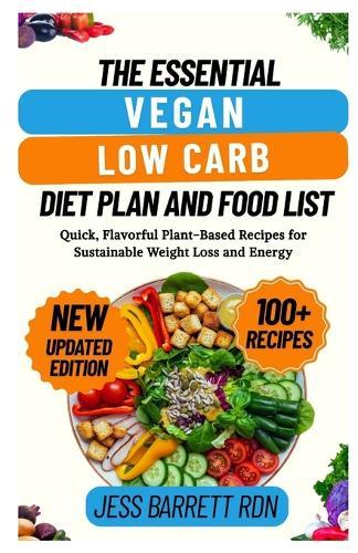 The Essential Vegan Low Carb Diet Plan and Food List: Quick, Flavorful Plant-Based Recipes for Sustainable Weight Loss and Energy