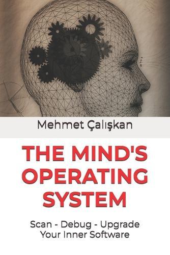 The Mind's Operating System: Scan, Debug, Upgrade Your Inner Software