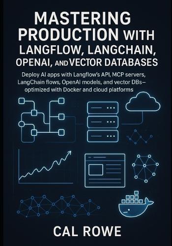 Mastering Production with Langflow, LangChain, OpenAI, and Vector Databases: Deploy AI apps with Langflow's API, MCP servers, LangChain flows, OpenAI models, and vector DBs-optimized with Docker